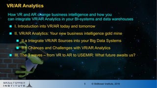 © Skilltower Institute, 20165
VR/AR Analytics
How VR and AR change business intelligence and how you
can integrate VR/AR A...