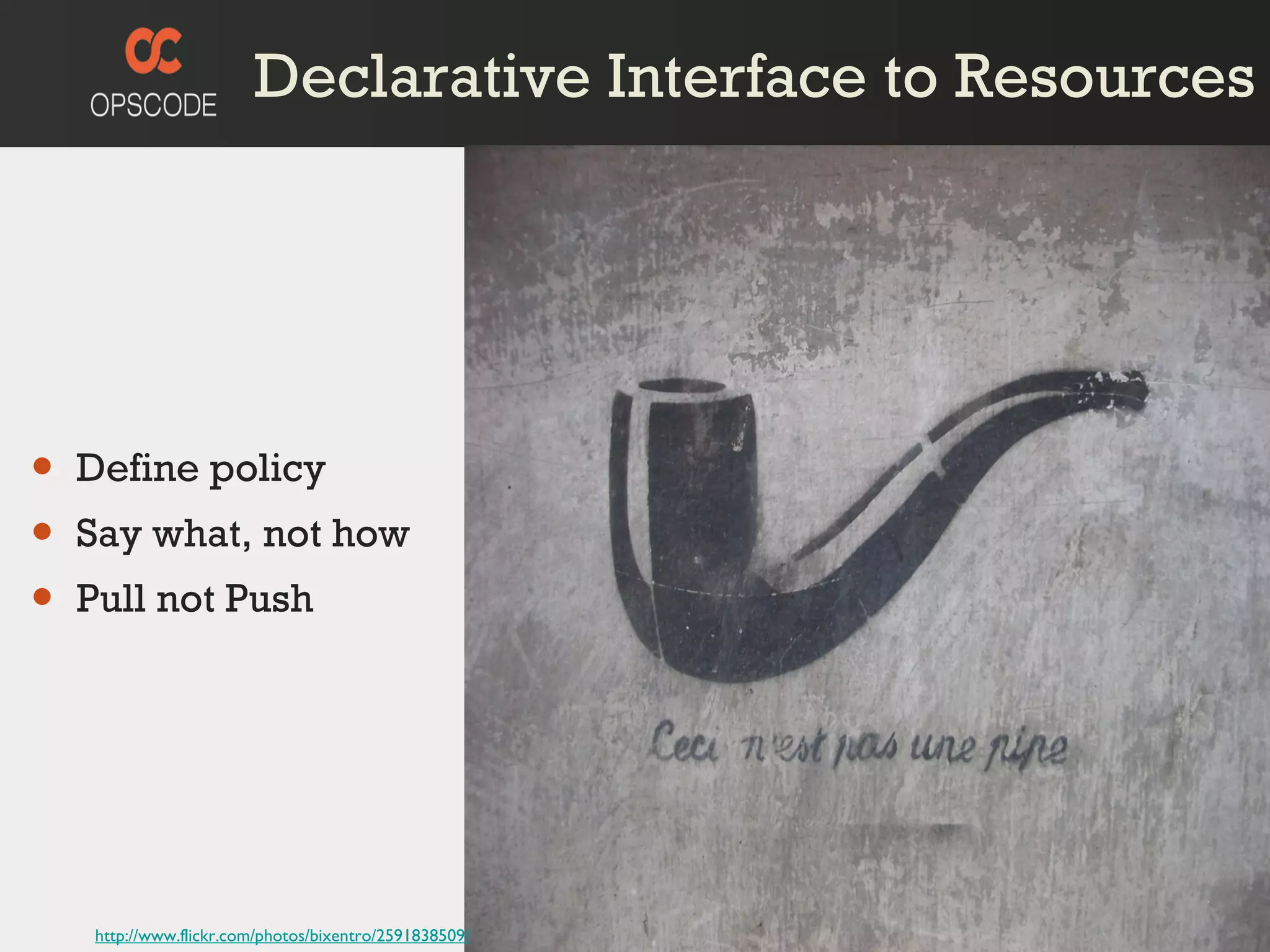 Declarative Interface to Resources Define policy Say what, not how Pull not Push http://www.flickr.com/photos/bixentro/2591838509/ 