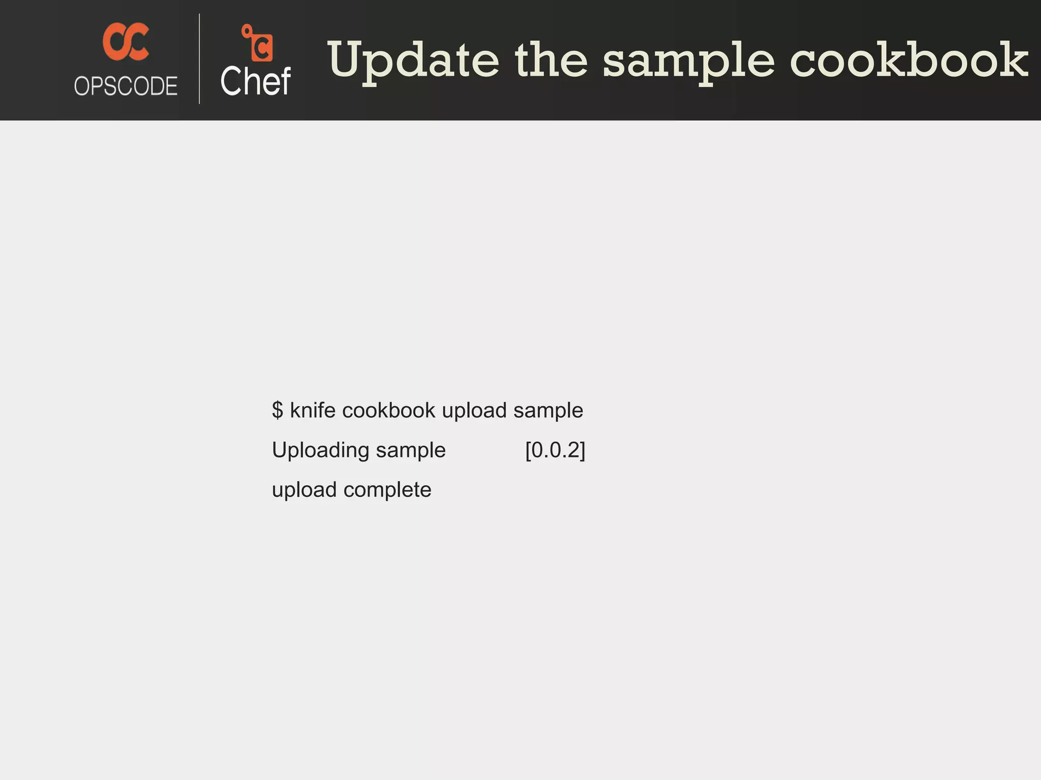 Update the sample cookbook $ knife cookbook upload sample Uploading sample  [0.0.2] upload complete 