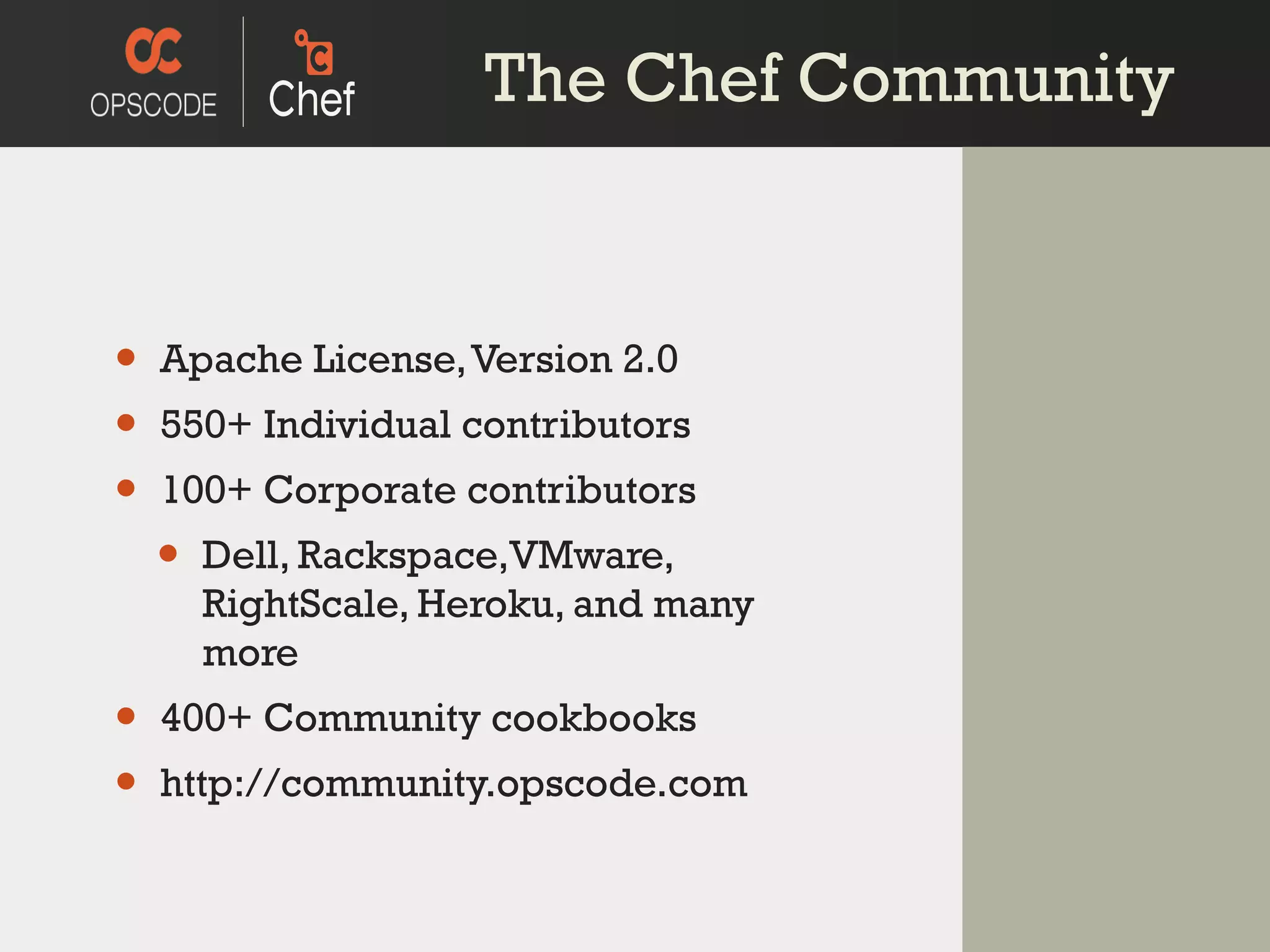 The Chef Community Apache License, Version 2.0 550+ Individual contributors 100+ Corporate contributors Dell, Rackspace,VMware, RightScale, Heroku, and many more 400+ Community cookbooks http://community.opscode.com 