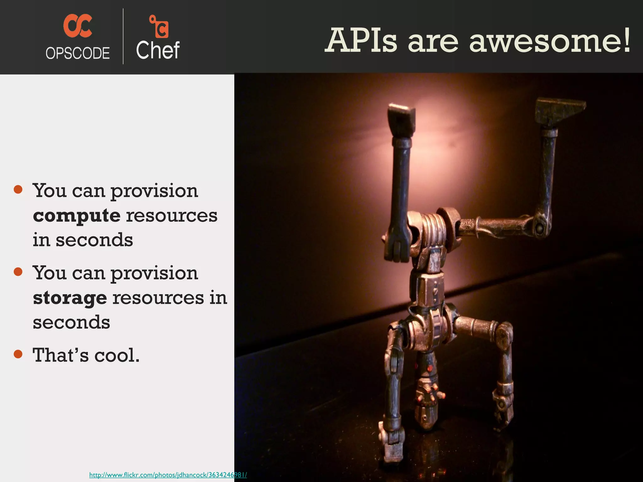 APIs are awesome! You can provision  compute  resources in seconds You can provision  storage  resources in seconds That’ s cool. http://www.flickr.com/photos/jdhancock/3634246981/ 