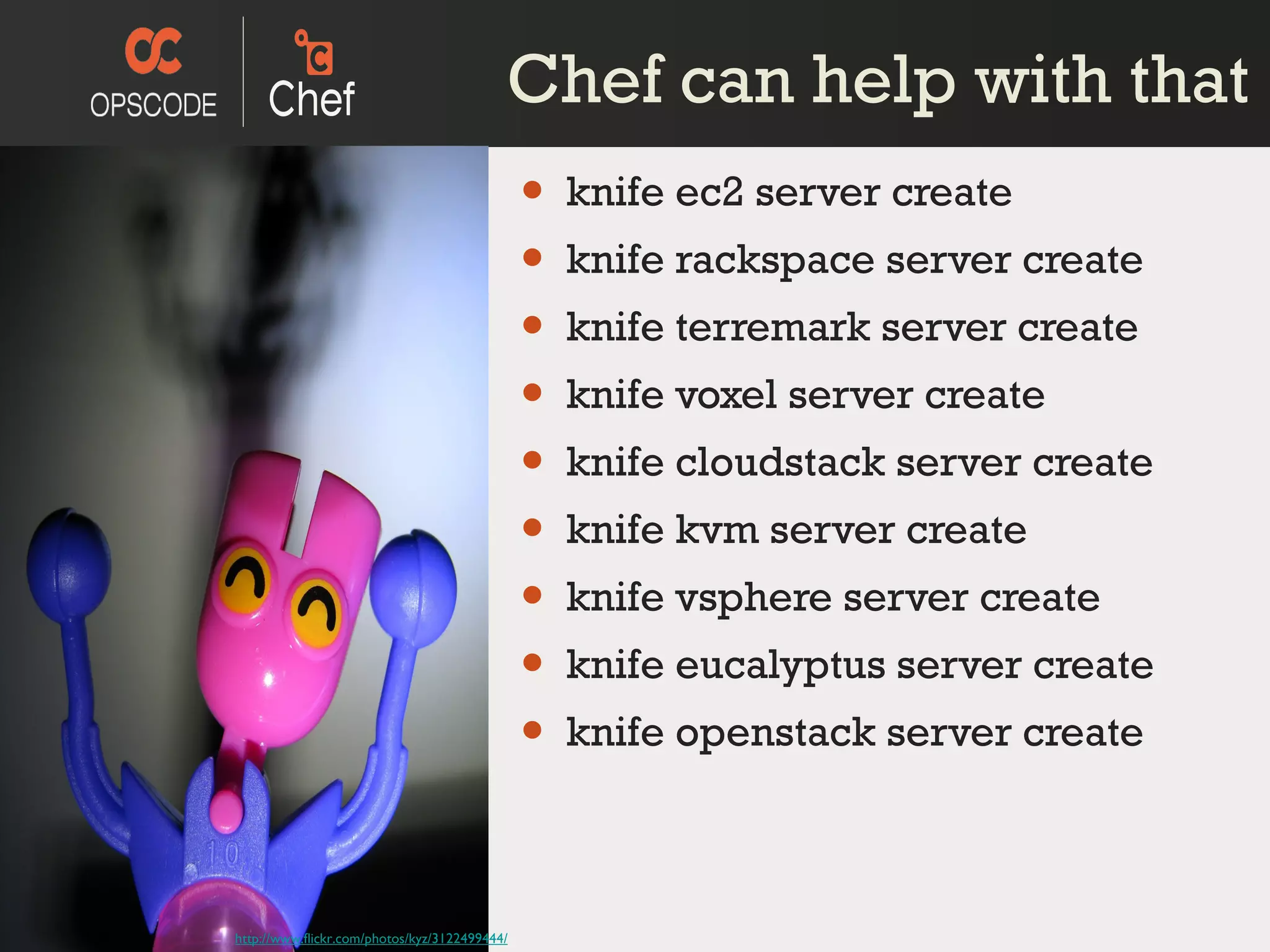 Chef can help with that knife ec2 server create  knife rackspace server create knife terremark server create knife voxel server create knife cloudstack server create  knife kvm server create  knife vsphere server create  knife eucalyptus server create  knife openstack server create http://www.flickr.com/photos/kyz/3122499444/ 