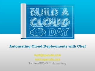 Automating Cloud Deployments with Chef [email_address] www.opscode.com Twitter/IRC/GitHub: mattray 