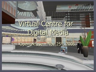Virtual Centre for  Digital Media Open House – Nov 25 th , 2006 . 