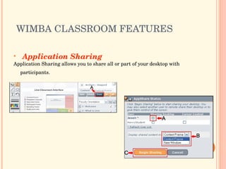 WIMBA CLASSROOM FEATURES  Application Sharing Application Sharing allows you to share all or part of your desktop with participants.   