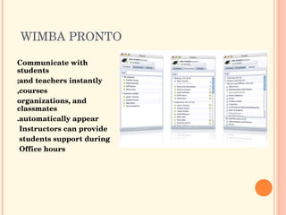 WIMBA PRONTO  Communicate with students and teachers instantly; courses, organizations, and classmates automatically appear. Instructors can provide  students support during  Office hours  