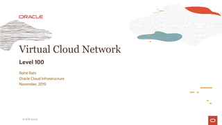 Rohit Rahi
Oracle Cloud Infrastructure
November, 2019
Virtual Cloud Network
Level 100
© 2019 Oracle
 