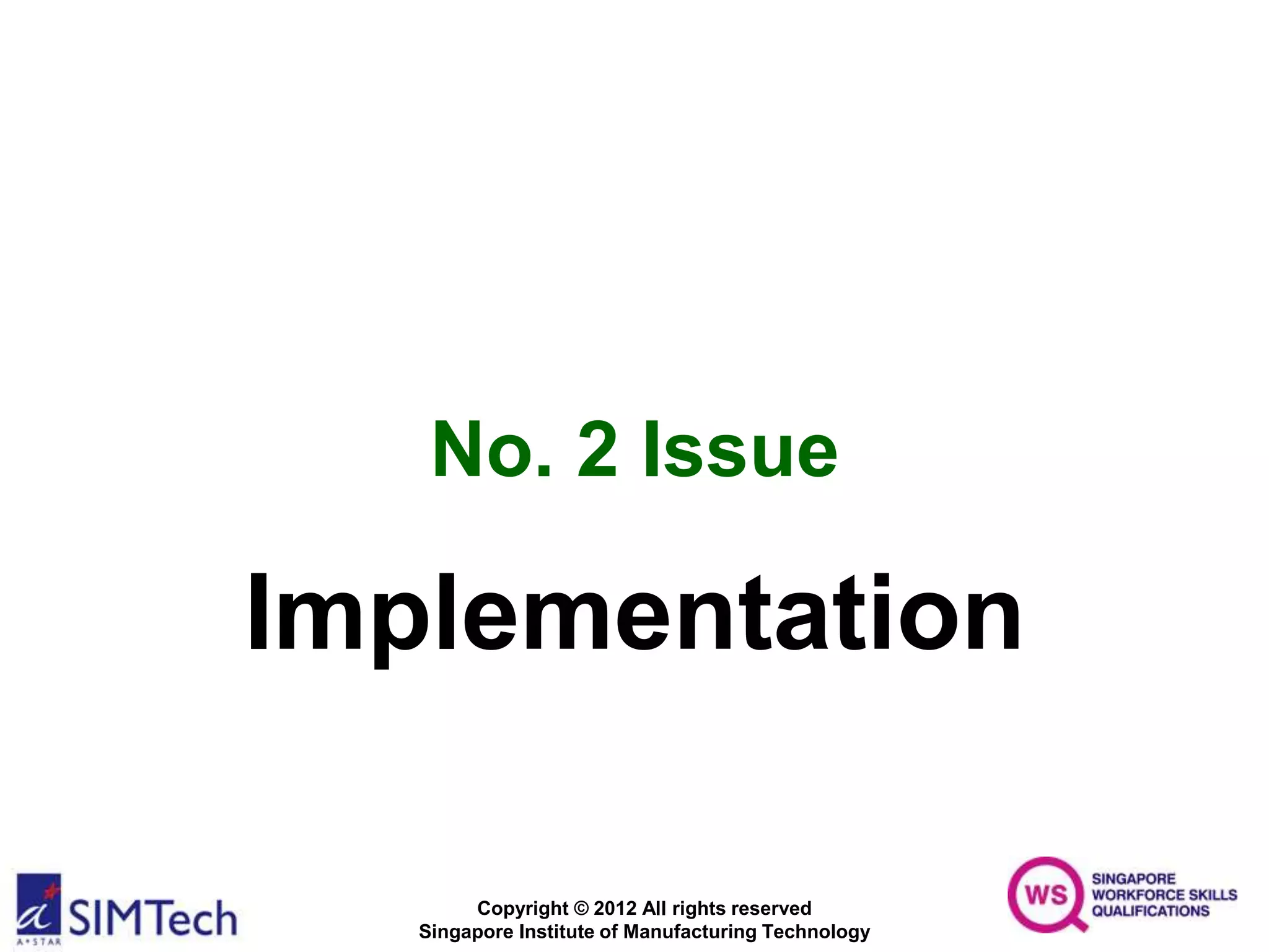 Copyright © 2012 All rights reserved
Singapore Institute of Manufacturing Technology
No. 2 Issue
Implementation
 