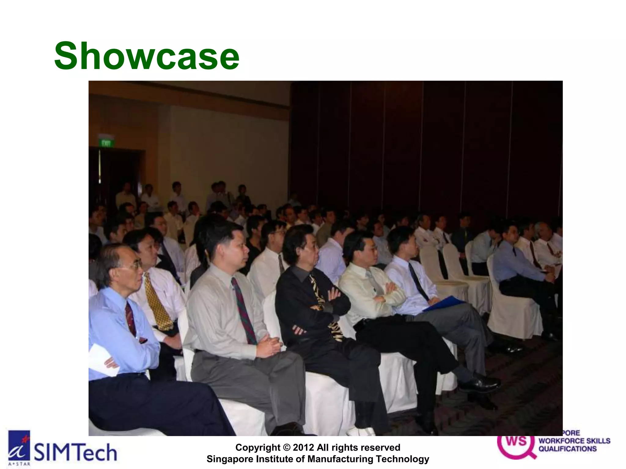 Copyright © 2012 All rights reserved
Singapore Institute of Manufacturing Technology
Showcase
 