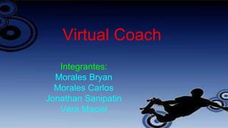Virtual Coach
Integrantes:
Morales Bryan
Morales Carlos
Jonathan Sanipatin
Vera Maciel
 