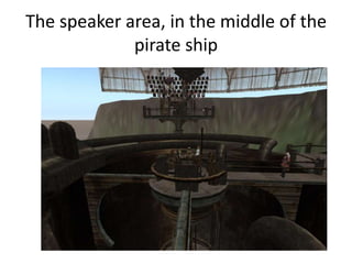 The speaker area, in the middle of the
             pirate ship
 