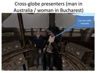 Cross-globe presenters (man in
Australia / woman in Bucharest)
                            Can we make
                              lanyards
 