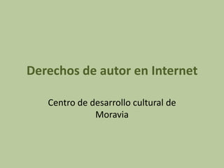 Derechos de autor en Internet

   Centro de desarrollo cultural de
              Moravia
 