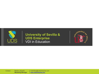 University of Sevilla &
UDS Enterprise
VDI in Education
marketing@udsenterprise.com
www.udsenterprise.com
Beatriz Lafuente
Marketing Manager
Contact:
 