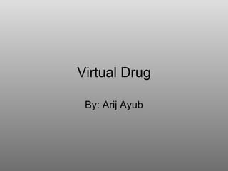 Virtual Drug By: Arij Ayub 