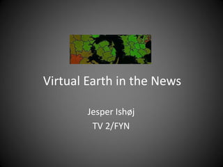 Virtual Earth in the News

        Jesper Ishøj
         TV 2/FYN
 