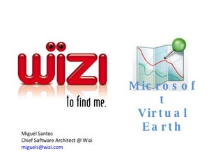 Microsoft Virtual Earth Miguel Santos Chief Software Architect @ Wizi  [email_address]   