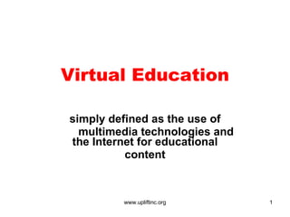 Virtual Education simply defined as the use of multimedia technologies and the Internet for educational content 
