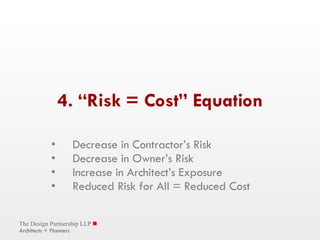4. “Risk = Cost” Equation Decrease in Contractor’s Risk Decrease in Owner’s Risk Increase in Architect’s Exposure Reduced Risk for All = Reduced Cost 
