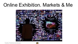 Online Exhibition. Markets & Me
Scarcity, Production and Markets
 