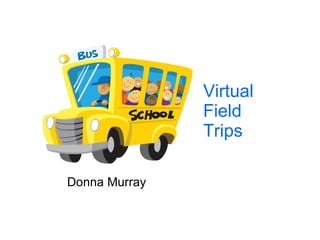 Virtual Field Trips Donna Murray 