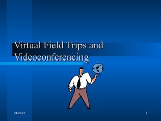 Virtual Field Trips and Videoconferencing 04/20/10 