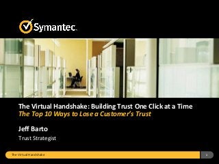 The Virtual Handshake 1
The Virtual Handshake: Building Trust One Click at a Time
The Top 10 Ways to Lose a Customer’s Trust
Jeff Barto
Trust Strategist
 
