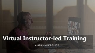 Virtual Instructor-led Training
A BEGINNER’S GUIDE
 