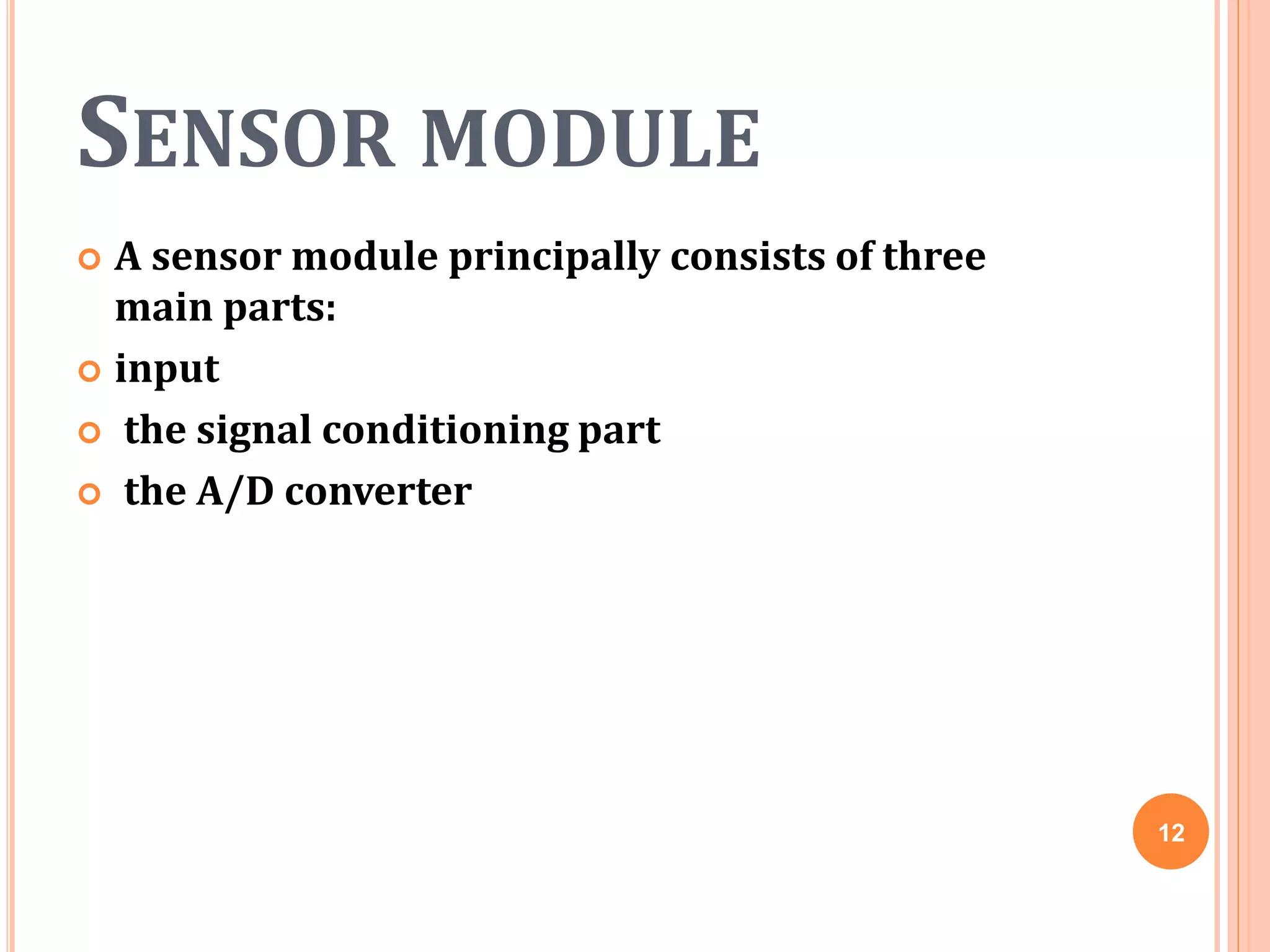 SENSOR MODULE
 A sensor module principally consists of three
main parts:
 input
 the signal conditioning part
 the A/D converter
12
 