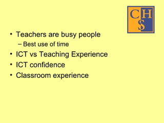 Teachers are busy people Best use of time ICT vs Teaching Experience ICT confidence Classroom experience 
