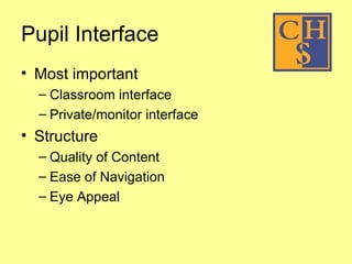 Pupil Interface Most important Classroom interface Private/monitor interface Structure Quality of Content  Ease of Navigation Eye Appeal 