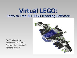 Virtual LEGO: Intro to Free 3D LEGO Modeling Software By: Tim Courtney BrickFest™ PDX 2004 February 14, 10:00 AM Portland, Oregon 