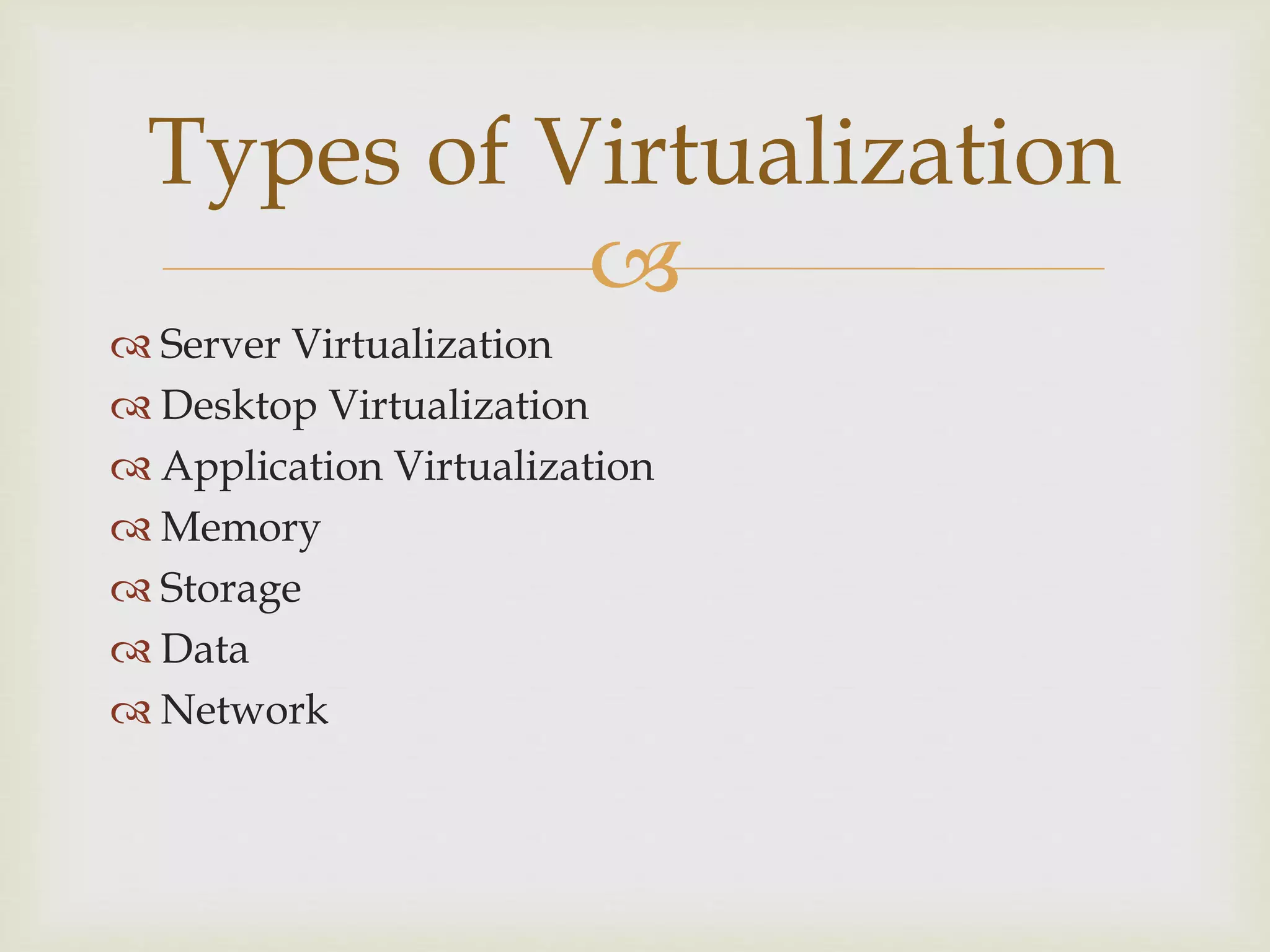 
 Server Virtualization
 Desktop Virtualization
 Application Virtualization
 Memory
 Storage
 Data
 Network
Types of Virtualization
 