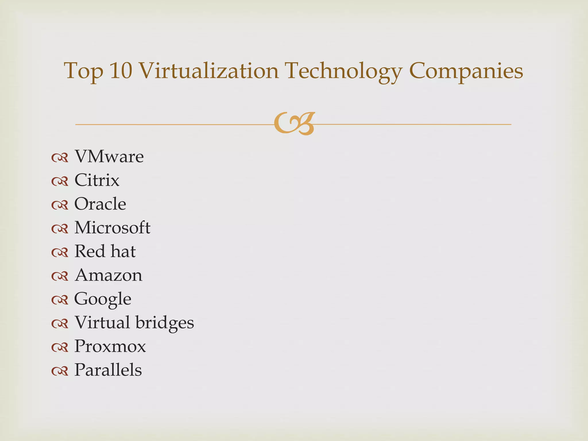 
 VMware
 Citrix
 Oracle
 Microsoft
 Red hat
 Amazon
 Google
 Virtual bridges
 Proxmox
 Parallels
Top 10 Virtualization Technology Companies
 