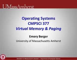 Operating Systems
       CMPSCI 377
Virtual Memory & Paging
                   Emery Berger
University of Massachusetts Amherst




UNIVERSITY OF MASSACHUSETTS AMHERST • Department of Computer Science