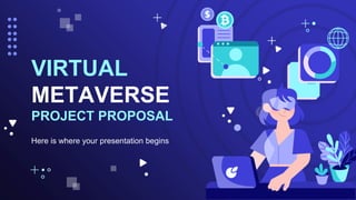 Here is where your presentation begins
VIRTUAL
METAVERSE
PROJECT PROPOSAL
 