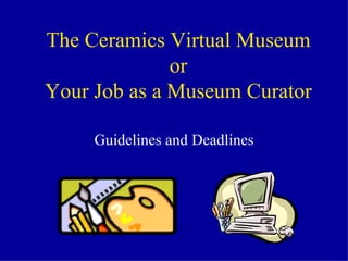 The Ceramics Virtual Museum or Your Job as a Museum Curator Guidelines and Deadlines 