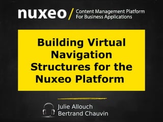 Building Virtual
Navigation
Structures for the
Nuxeo Platform
Julie Allouch
Bertrand Chauvin

 