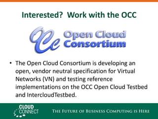Interested?  Work with the OCCThe Open Cloud Consortium is developing an open, vendor neutral specification for Virtual Networks (VN) and testing reference implementations on the OCC Open Cloud Testbed and IntercloudTestbed.