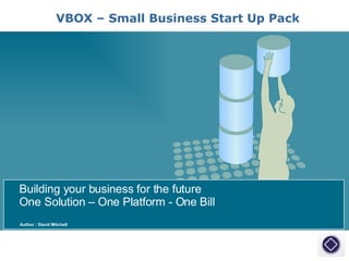 Author : David Mitchell Building your business for the future One Solution – One Platform - One Bill VBOX – Small Business Start Up Pack 