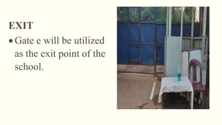 EXIT
 Gate e will be utilized
as the exit point of the
school.
 