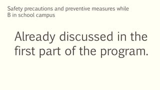 Safety precautions and preventive measures while
B in school campus
Already discussed in the
first part of the program.
 