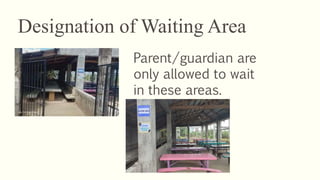 Designation of Waiting Area
Parent/guardian are
only allowed to wait
in these areas.
 