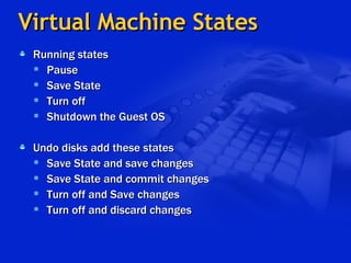 Virtual Machine States Running states Pause Save State Turn off  Shutdown the Guest OS Undo disks add these states Save State and save changes Save State and commit changes Turn off and Save changes Turn off and discard changes 