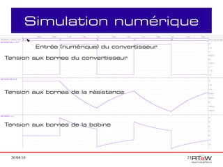Simulation numérique
            Entrée (numérique) du convertisseur

Tension aux bornes du convertisseur




Tension aux bornes de la résistance




Tension aux bornes de la bobine




 20/04/10                                         23
 