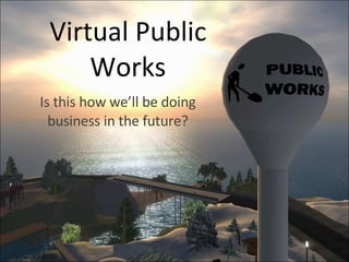 Virtual Public Works Is this how we’ll be doing business in the future? 