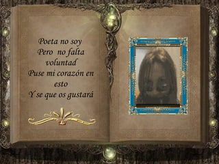 Poeta no soy  Pero  no falta voluntad Puse mi corazón en esto Y se que os gustará 