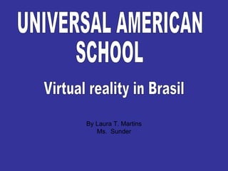 By Laura T. Martins Ms.  Sunder UNIVERSAL AMERICAN  SCHOOL  Virtual reality in Brasil 
