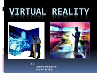 VIRTUAL REALITY
BY
Abdul Sami Kharal
Roll No: IT13-02
 