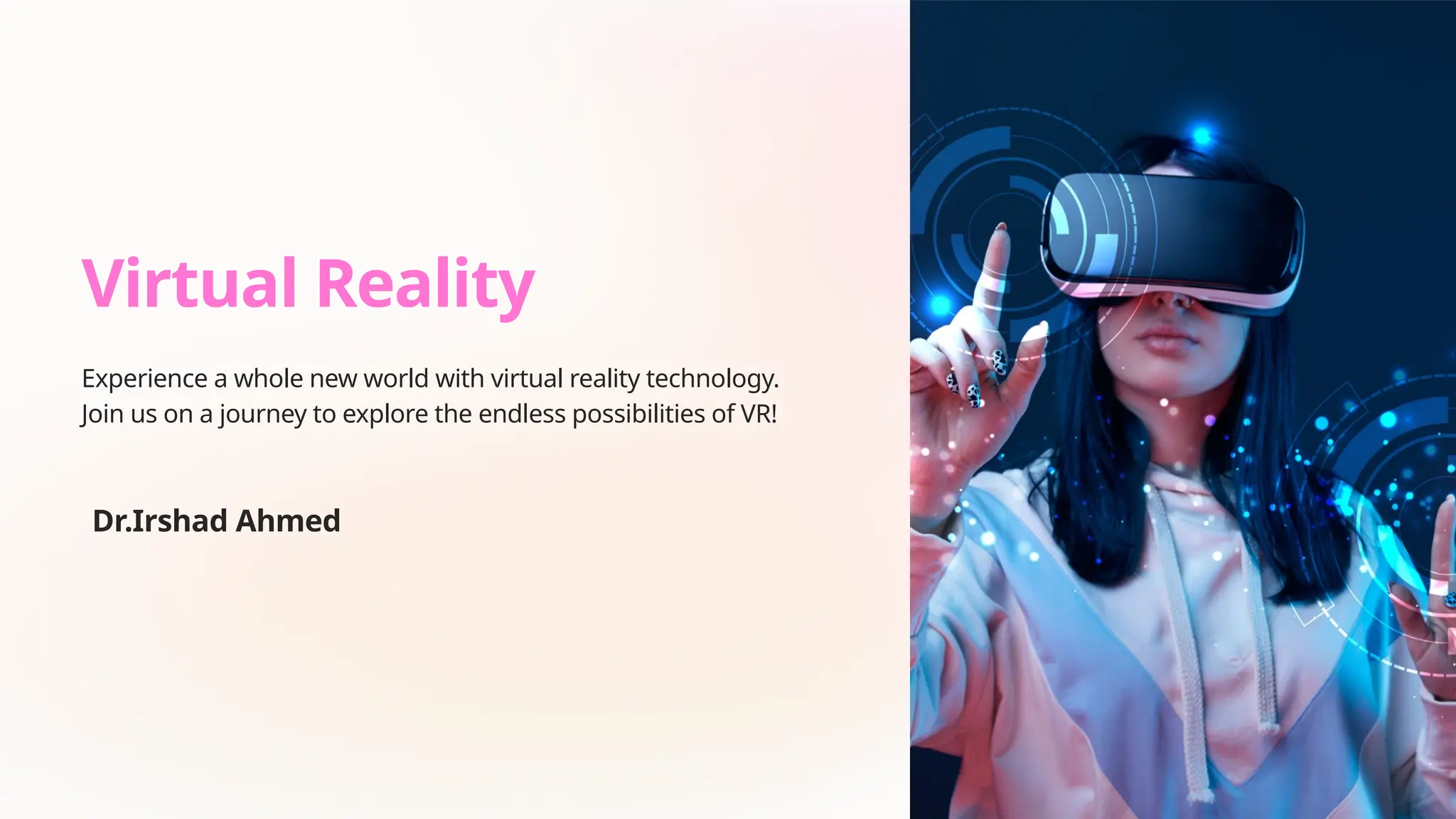 Virtual Reality
Experience a whole new world with virtual reality technology.
Join us on a journey to explore the endless possibilities of VR!
Dr.Irshad Ahmed
 